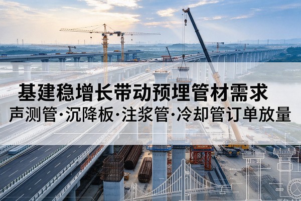 余江基建稳增长带动预埋监测管材需求，声测管、沉降板、注浆管订单持续放量