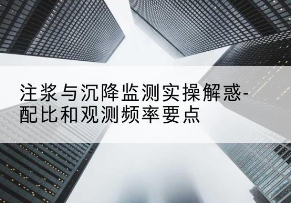 余江水泥浆配比不当会不会造成注浆管堵管？-注浆与沉降监测实操解惑-配比和观测频率要点